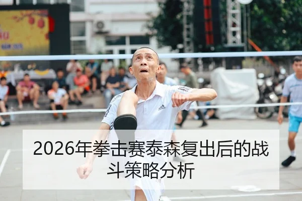 2026年拳击赛泰森复出后的战斗策略分析