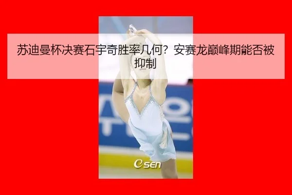 苏迪曼杯决赛石宇奇胜率几何？安赛龙巅峰期能否被抑制