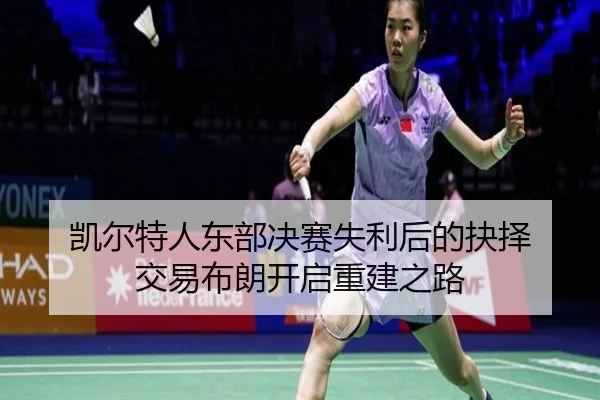 凯尔特人东部决赛失利后的抉择 交易布朗开启重建之路