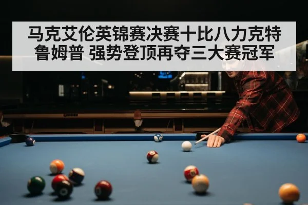 马克艾伦英锦赛决赛十比八力克特鲁姆普 强势登顶再夺三大赛冠军