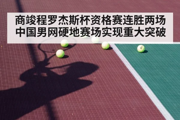 商竣程罗杰斯杯资格赛连胜两场 中国男网硬地赛场实现重大突破