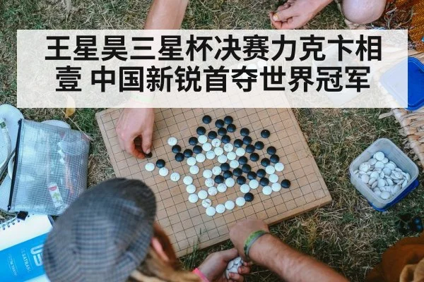 王星昊三星杯决赛力克卞相壹 中国新锐首夺世界冠军