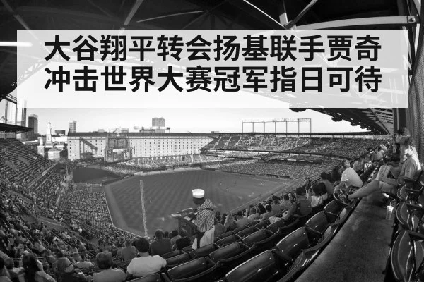 大谷翔平转会扬基联手贾奇 冲击世界大赛冠军指日可待